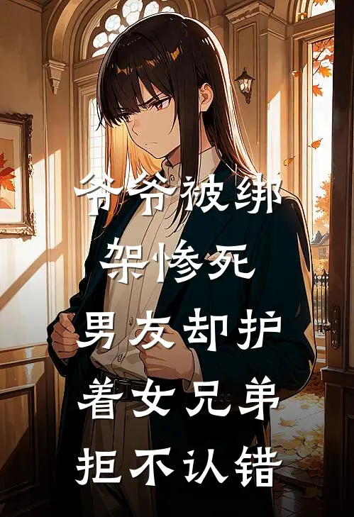 爷爷被绑架惨死，男友却护着女兄弟拒不认错