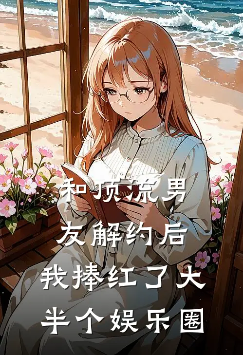 和顶流男友解约后，我捧红了大半个娱乐圈