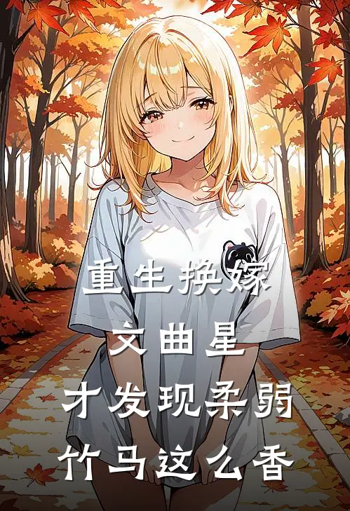 重生换嫁文曲星，才发现柔弱竹马这么香