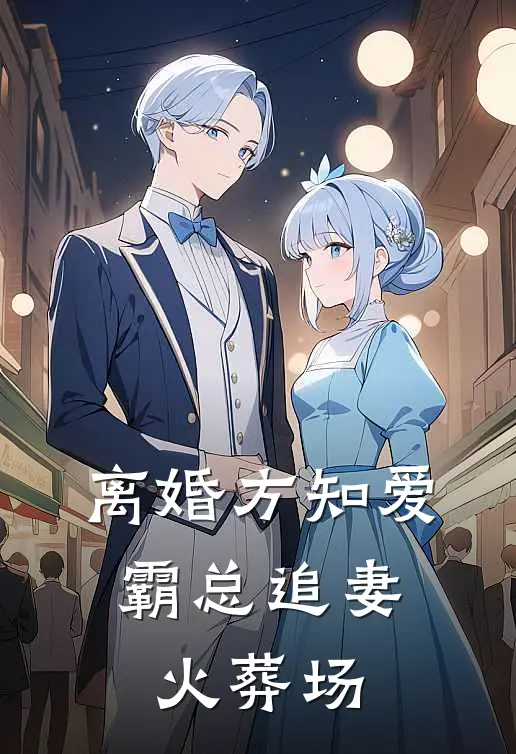 离婚方知爱，霸总追妻火葬场