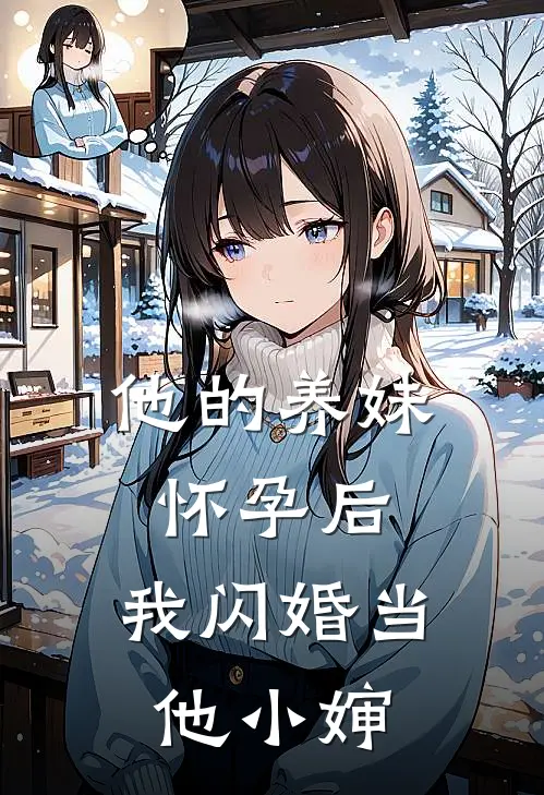 他的养妹怀孕后，我闪婚当他小婶