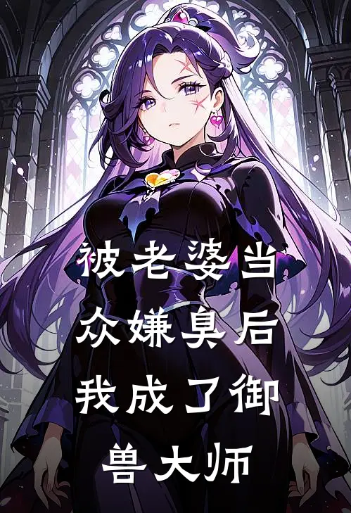 被老婆当众嫌臭后，我成了御兽大师