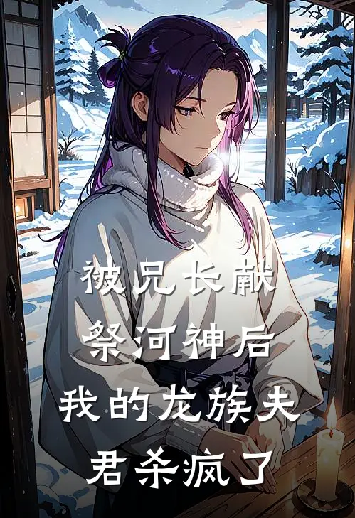 被兄长献祭河神后，我的龙族夫君杀疯了