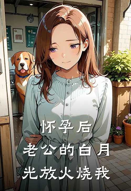 怀孕后，老公的白月光放火烧我