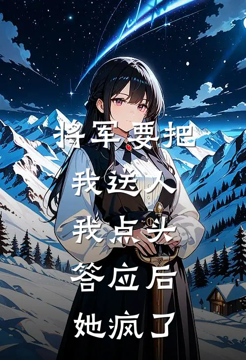 将军要把我送人，我点头答应后，她疯了