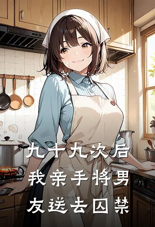 九十九次后，我亲手将男友送去囚禁