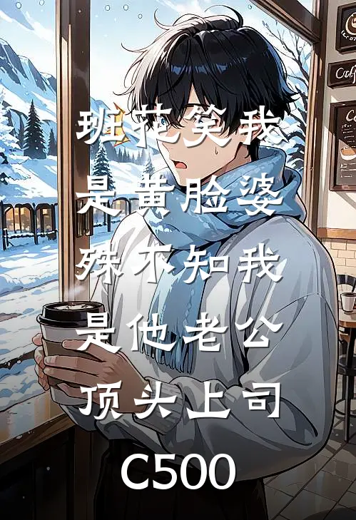 班花笑我是黄脸婆，殊不知我是他老公顶头上司C500