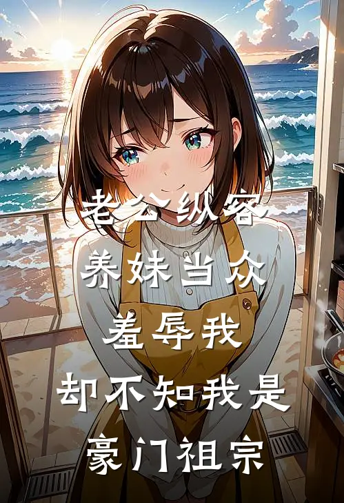 老公纵容养妹当众羞辱我，却不知我是豪门祖宗