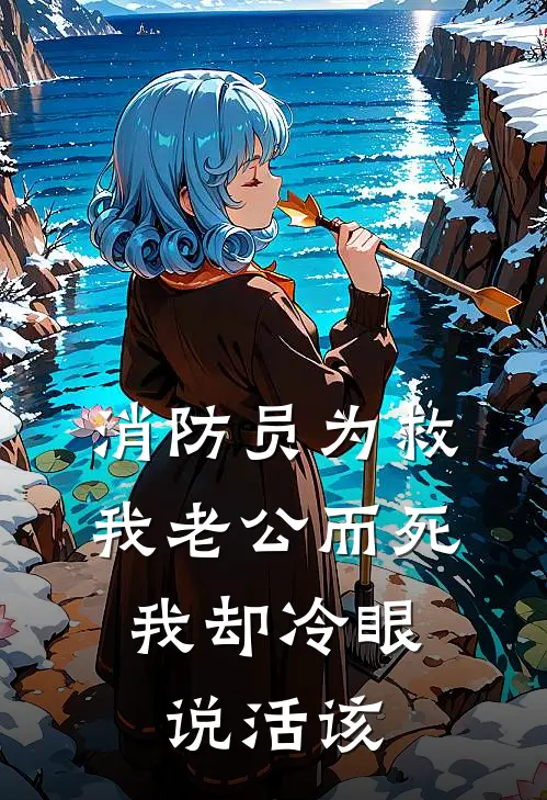 消防员为救我老公而死，我却冷眼说活该