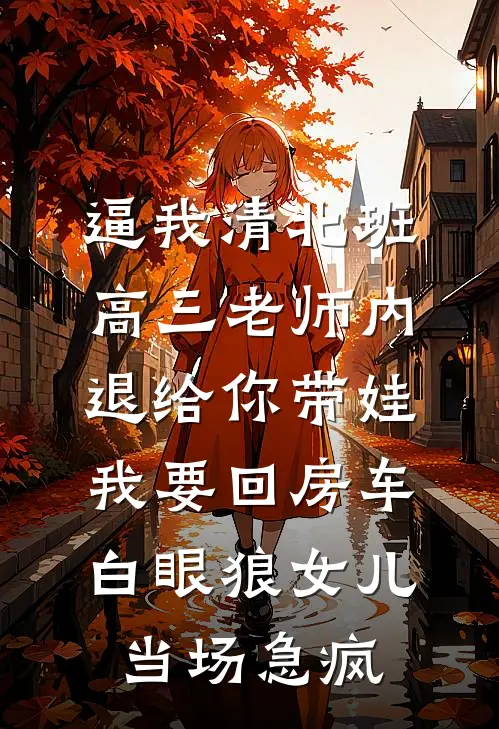 逼我清北班高三老师内退给你带娃，我要回房车白眼狼女儿当场急疯