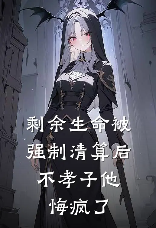 剩余生命被强制清算后，不孝子他悔疯了