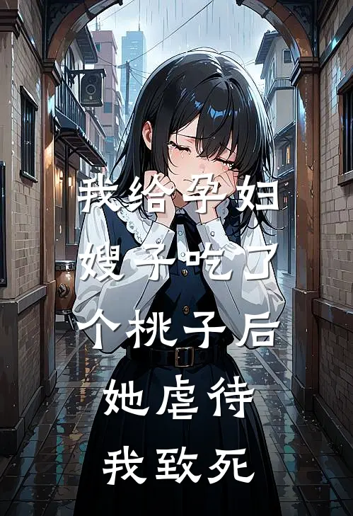 我给孕妇嫂子吃了个桃子后，她虐待我致死