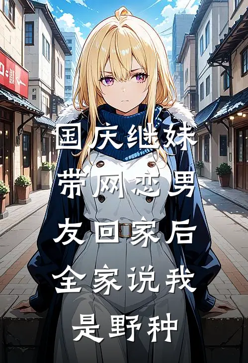 国庆继妹带网恋男友回家后，全家说我是野种