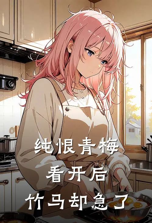 纯恨青梅看开后，竹马却急了