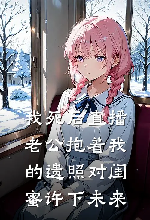 我死后直播，老公抱着我的遗照对闺蜜许下未来