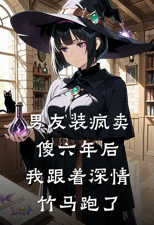 男友装疯卖傻六年后，我跟着深情竹马跑了