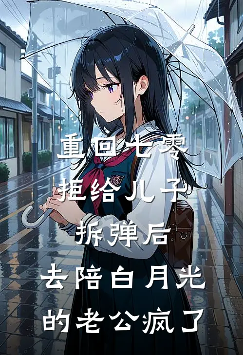 重回七零拒给儿子拆弹后，去陪白月光的老公疯了