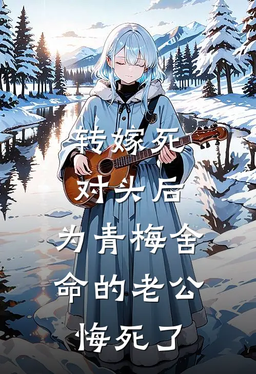 转嫁死对头后，为青梅舍命的老公悔死了