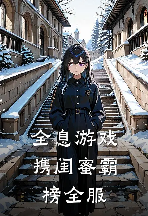 全息游戏：携闺蜜霸榜全服姜钥观棋热门的网络小说_完整版小说全息游戏：携闺蜜霸榜全服(姜钥观棋)