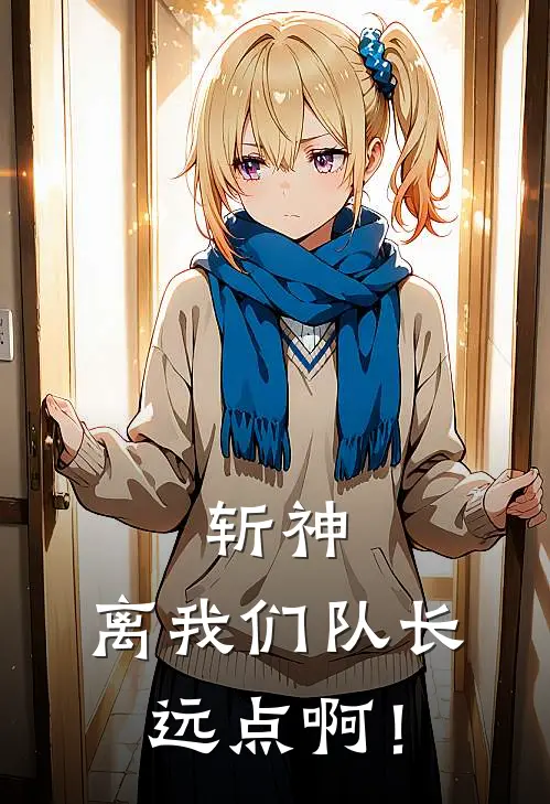 斩神：离我们队长远点啊！(江岁昀绍平)热门小说排行_完结版小说斩神：离我们队长远点啊！江岁昀绍平