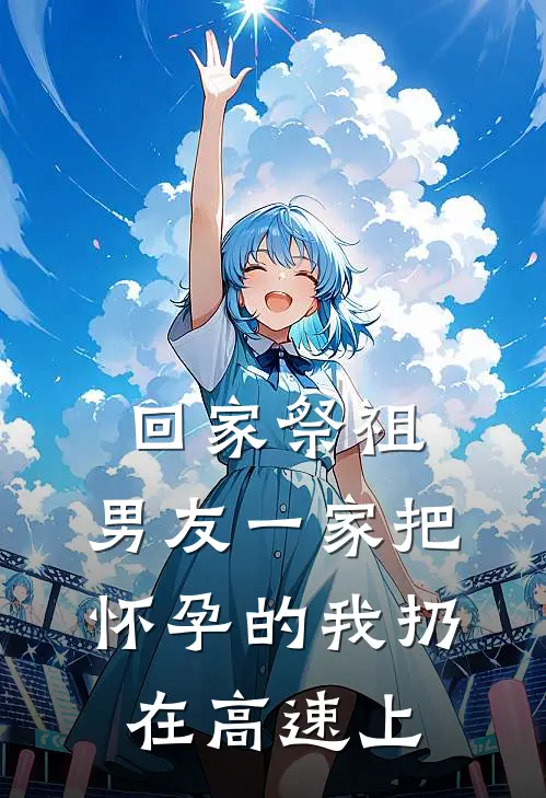 赵磊徐清清(回家祭祖，男友一家把怀孕的我扔在高速上)全本免费在线阅读_赵磊徐清清全集在线阅读