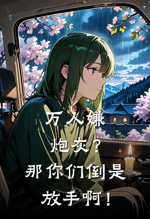 万人嫌炮灰？那你们倒是放手啊！(叶棠谢初)最新好看小说_最新章节列表万人嫌炮灰？那你们倒是放手啊！(叶棠谢初)