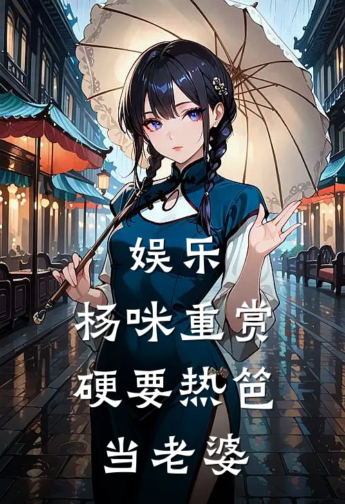 娱乐：杨咪重赏，硬要热笆当老婆凌风杨咪完整版小说全文免费阅读_最新章节列表娱乐：杨咪重赏，硬要热笆当老婆(凌风杨咪)