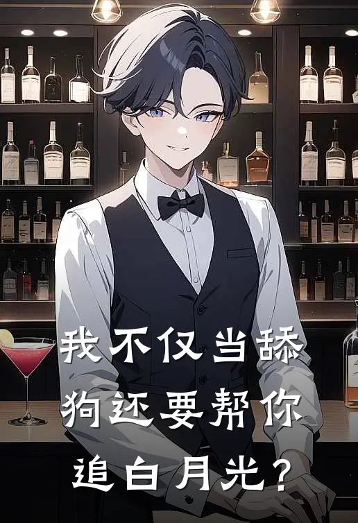 我不仅当舔狗还要帮你追白月光？