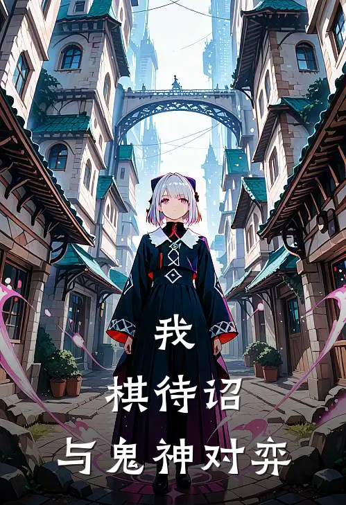 我，棋待诏，与鬼神对弈赵元礼阿尘最新小说全文阅读_在线免费小说我，棋待诏，与鬼神对弈(赵元礼阿尘)