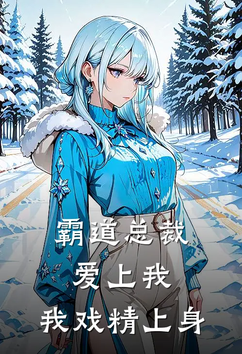 霸道总裁爱上我，我戏精上身(江雾月沈砚知)在哪看免费小说_最新章节列表霸道总裁爱上我，我戏精上身(江雾月沈砚知)