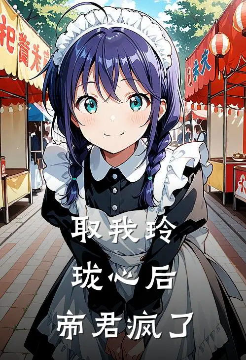 取我玲珑心后，帝君疯了(萧何风瑶)热门网络小说_小说推荐完结取我玲珑心后，帝君疯了(萧何风瑶)