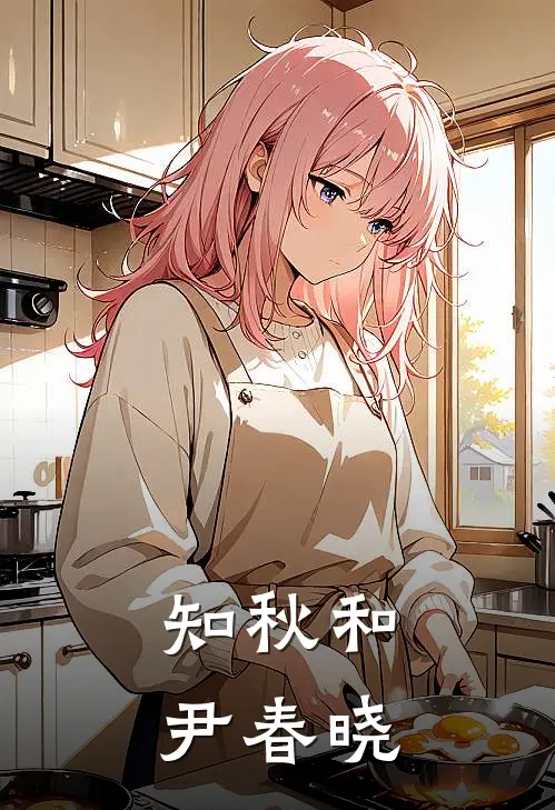 知秋和尹春晓(尹春晓知秋)小说完整版_完结好看小说知秋和尹春晓尹春晓知秋