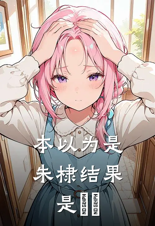 本以为是朱棣结果是繆毐秦晟李玉完结版小说_完结版小说本以为是朱棣结果是繆毐(秦晟李玉)