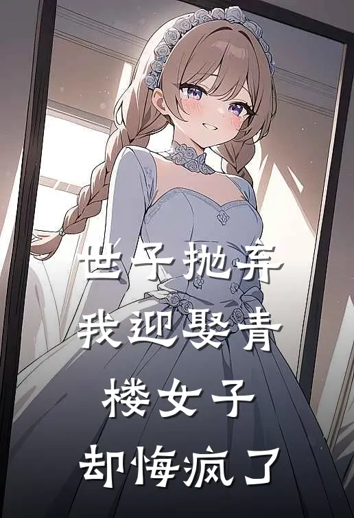 世子抛弃我迎娶青楼女子，却悔疯了顾廷轩花魁最新完结小说推荐_最新更新小说世子抛弃我迎娶青楼女子，却悔疯了(顾廷轩花魁)