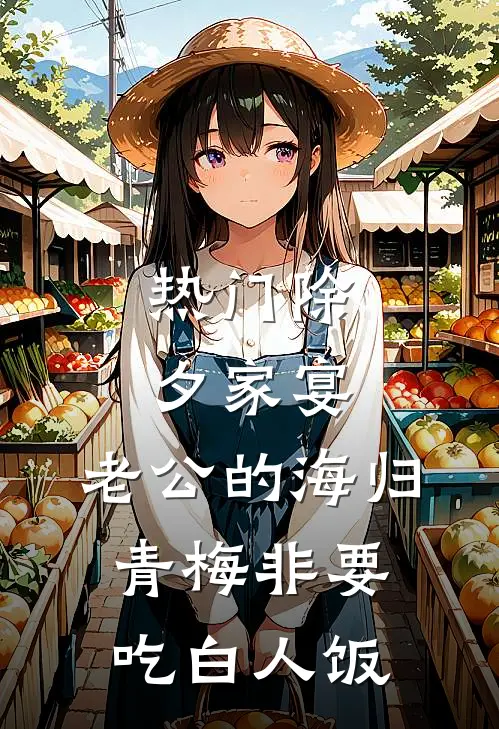 [热门]除夕家宴，老公的海归青梅非要吃白人饭(付婷婷青梅)完结小说_热门小说推荐[热门]除夕家宴，老公的海归青梅非要吃白人饭付婷婷青梅