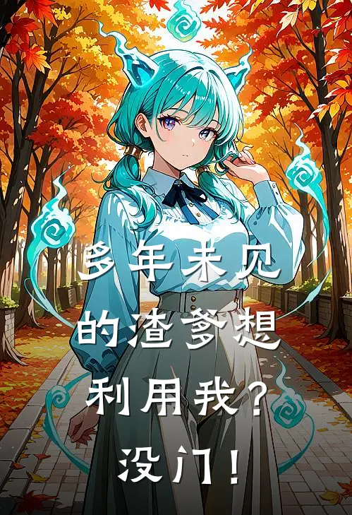 多年未见的渣爹想利用我？没门！刘静秋颜宏涛完结版小说_完结版小说多年未见的渣爹想利用我？没门！(刘静秋颜宏涛)