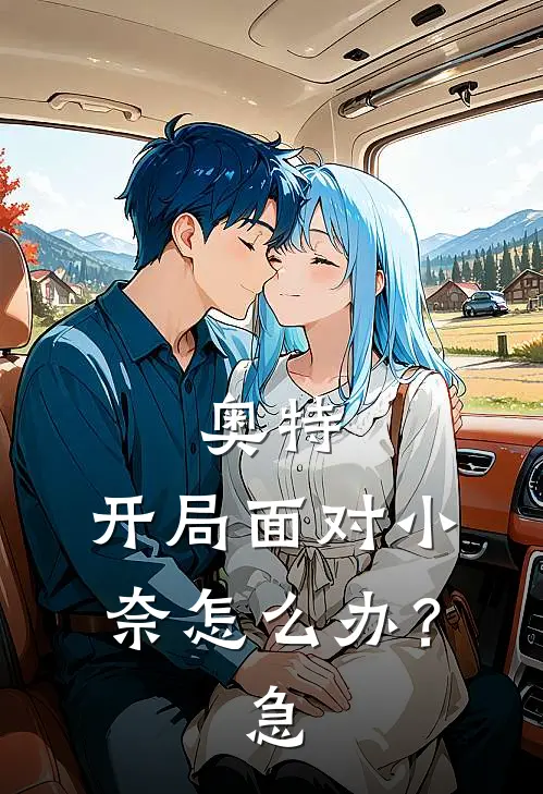 奥特：开局面对小奈怎么办？急赫利迦艾克斯已完结小说推荐_完整版小说奥特：开局面对小奈怎么办？急(赫利迦艾克斯)