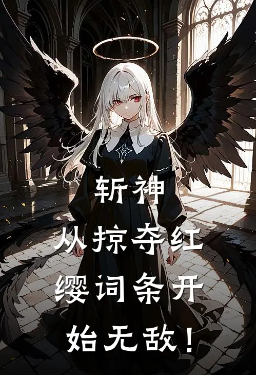 斩神：从掠夺红缨词条开始无敌！云焕温祈墨完本热门小说_小说推荐完结斩神：从掠夺红缨词条开始无敌！云焕温祈墨