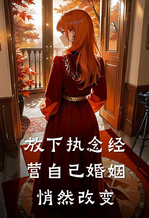 放下执念经营自己婚姻悄然改变(抖音热门)在线免费小说_完整版免费小说放下执念经营自己婚姻悄然改变(抖音热门)