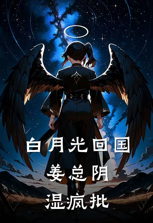 白月光回国，姜总阴湿疯批姜铸梁以萱全文阅读免费全集_最新全本小说白月光回国，姜总阴湿疯批(姜铸梁以萱)