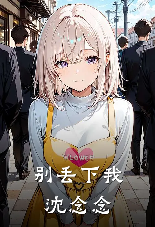 别丢下我沈念念(徐非凡沈念念)全本免费在线阅读_别丢下我沈念念最新章节在线阅读