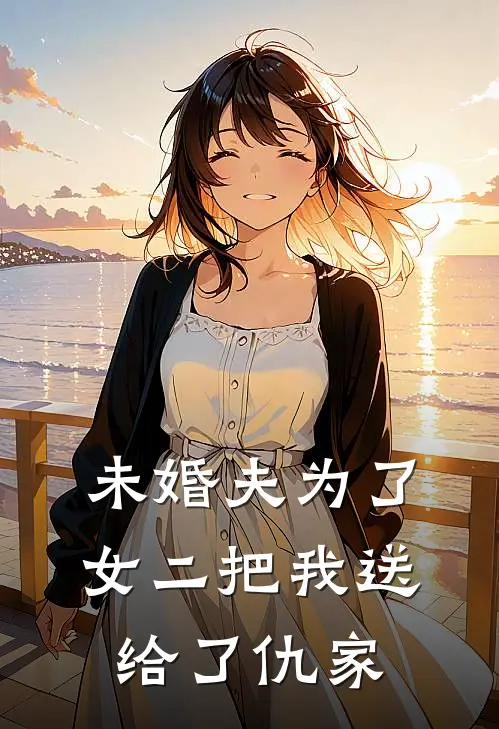 未婚夫为了女二把我送给了仇家(欣欣温欣)热门的小说_热门网络小说推荐未婚夫为了女二把我送给了仇家(欣欣温欣)