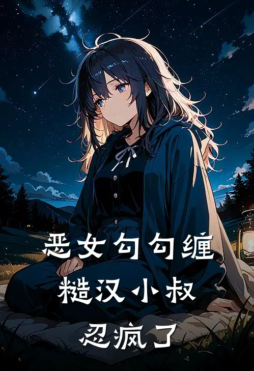 恶女勾勾缠，糙汉小叔忍疯了(姜瑜婷王凤香)完结小说_小说完整版免费阅读恶女勾勾缠，糙汉小叔忍疯了姜瑜婷王凤香