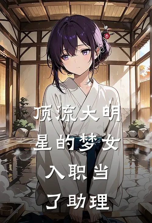 顶流大明星的梦女，入职当了助理(程星野星野)免费阅读_无弹窗全文免费阅读顶流大明星的梦女，入职当了助理程星野星野