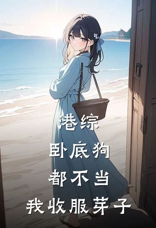 港综：卧底狗都不当，我收服芽子李济明乐惠贞免费小说完整版_完结版小说阅读港综：卧底狗都不当，我收服芽子(李济明乐惠贞)