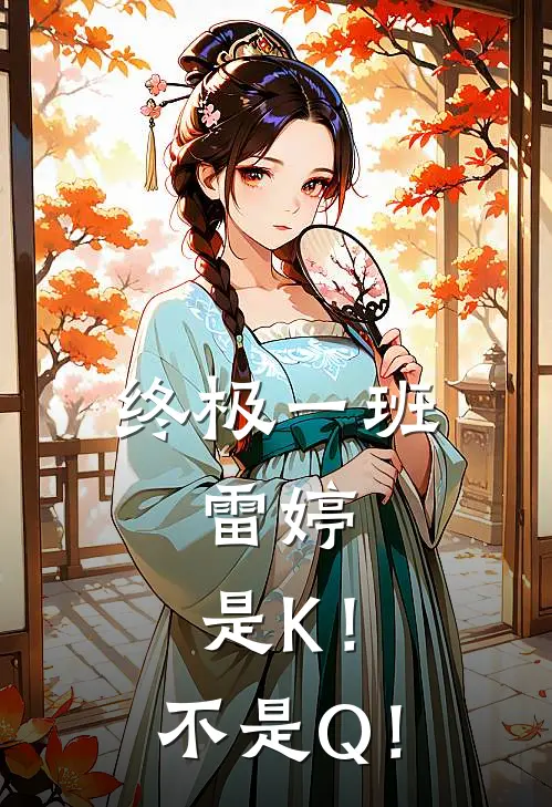 终极一班，雷婷：是K！不是Q！(汪大东雷婷)在线阅读免费小说_完整版小说免费阅读终极一班，雷婷：是K！不是Q！(汪大东雷婷)