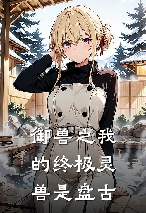 御兽之我的终极灵兽是盘古林枫雷莽免费小说大全_完结的小说御兽之我的终极灵兽是盘古(林枫雷莽)