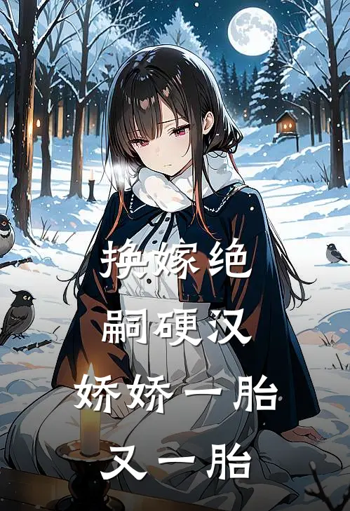 换嫁绝嗣硬汉，娇娇一胎又一胎