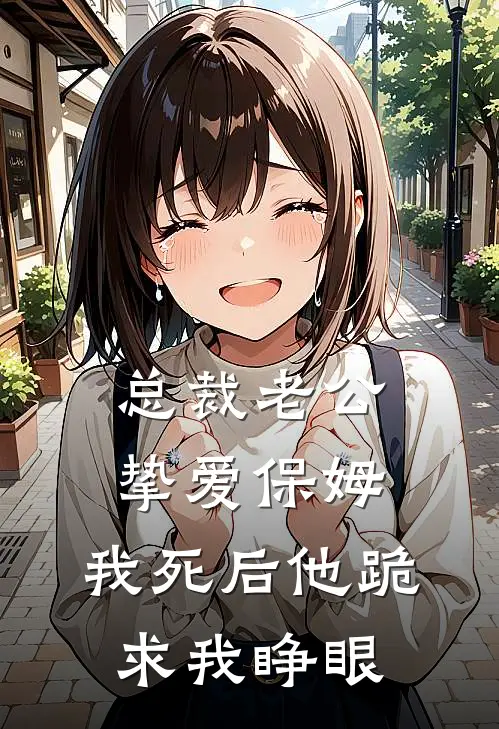 总裁老公挚爱保姆，我死后他跪求我睁眼