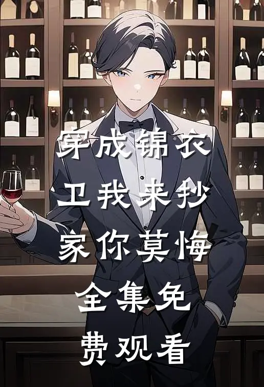 穿成锦衣卫我来抄家你莫悔全集免费观看